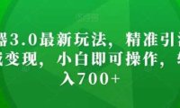 AI神器3.0最新玩法，精准引流，高效私域变现，小白即可操作，轻松日入700+【揭秘】