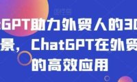 ChatGPT助力外贸人的30个实用场景，ChatGPT在外贸场景的高效应用