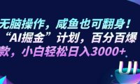 无脑操作，咸鱼也可翻身！“AI掘金“计划，百分百爆款，小白轻松日入3000+