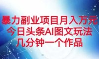 暴力副业项目月入万元，今日头条AI图文玩法，几分钟一个作品