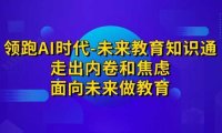 领跑·AI时代-未来教育·知识通：走出内卷和焦虑，面向未来做教育