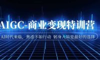 AIGC-商业变现特训营 AI时代来临，焦虑不如行动 躬身入局是最好的选择