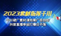 2023素材 指挥千川，千川硬广素材课效果广告创作，抖音直播单品打爆日不落