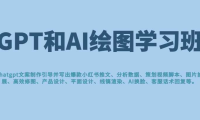 GPT和AI绘图学习班，文案制作引导并写出爆款小红书推文、AI换脸、客服话术