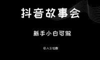 最新渠道《抖音故事会》，新手小白可做，轻轻松松日入三位数