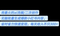 用最火的ai洗稿，无脑批量生成爆款小红书内容，省时省力，每天收入不只300+