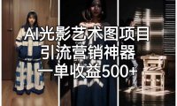 AI光影艺术图项目，引流营销神器，一单收益500+