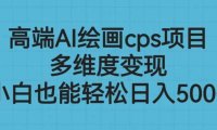 高端AI绘画cps项目，多维度变现，小白也能轻松日入500+