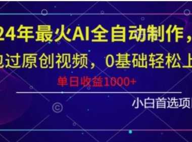 2024年最火AI全自动制作，包过原创视频，0基础轻松上手，单日收益1000+