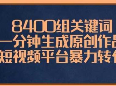 8400组关键词，一分钟生成原创作品，各大短视频平台暴力转化变现