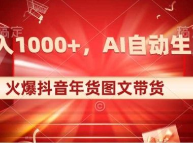 10日入1000+火爆抖音年货图文带货，AI自动生成自己的年货原创图文【揭秘】