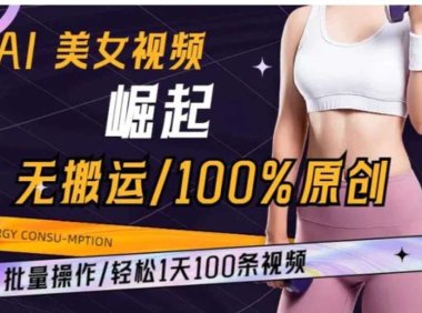 AI美女视频崛起玩法无搬运100%原创批量操作轻松1天100条【揭秘】