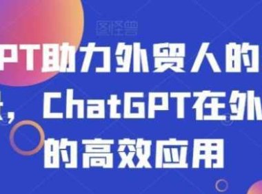 ChatGPT助力外贸人的30个实用场景，ChatGPT在外贸场景的高效应用