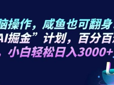 无脑操作，咸鱼也可翻身！“AI掘金“计划，百分百爆款，小白轻松日入3000+