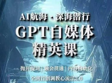 AI航海·深海潜行，GPT自媒体精英课，全网首创调教心流法3.0