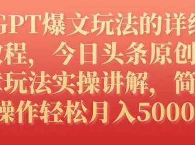 GPT爆文玩法的详细教程，今日头条原创文章玩法实操讲解，简单操作月入5000+