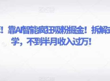 致富引擎！靠AI智能疯狂吸粉掘金！拆解式细分教学，不到半月收入过万！