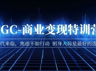 AIGC-商业变现特训营 AI时代来临，焦虑不如行动 躬身入局是最好的选择