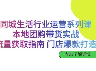 同城生活行业运营系列课：本地团购带货实战，流量获取指南 门店爆款打造