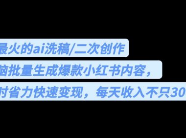 用最火的ai洗稿，无脑批量生成爆款小红书内容，省时省力，每天收入不只300+