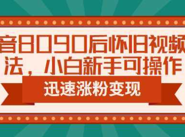 抖音8090后怀旧视频玩法，小白新手可操作，迅速涨粉变现