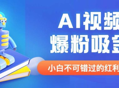 外面收费1980最新AI视频爆粉吸金项目【详细教程+AI工具+变现案例】