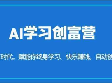 AI学习创富营-AI时代，赋能你终身学习、快乐赚钱、自动创富