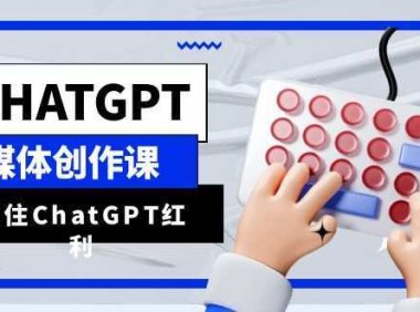 ChatGPT自媒体创作课，抓住ChatGPT红利，助你创作效率提升10倍