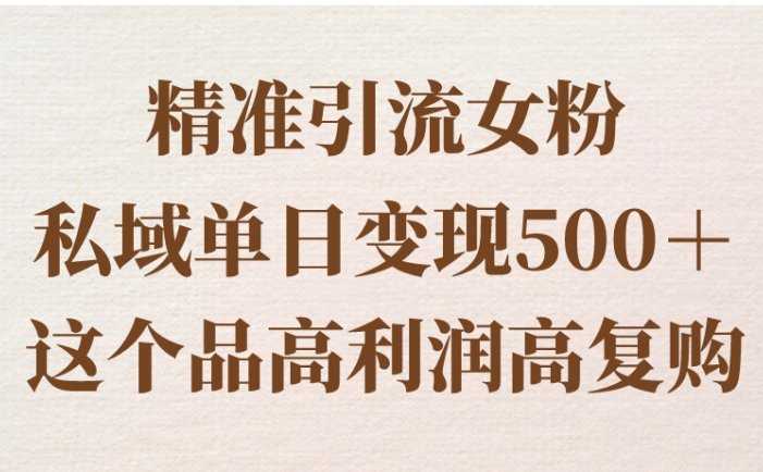 精准引流女粉，私域单日变现500＋，高利润高复购，保姆级实操教程分享