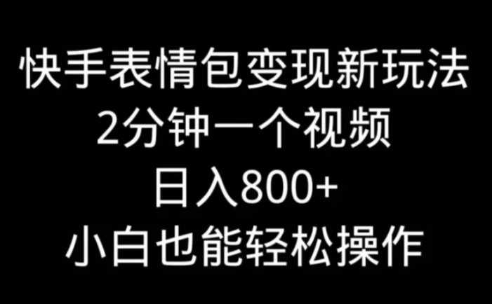 快手表情包变现新玩法，2分钟一个视频，日入800+，小白也能做