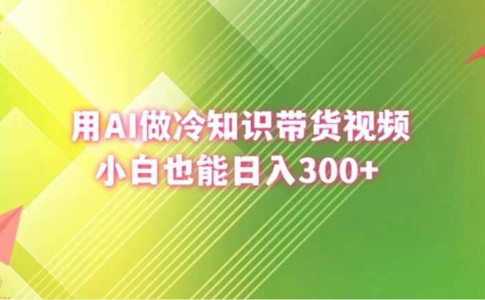 用AI做冷知识带货视频，小白也能日入300+