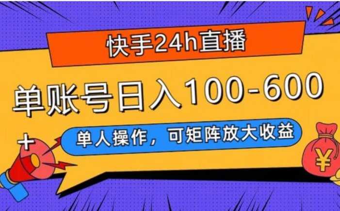 快手24h直播，单人操作，可矩阵放大收益，单账号日入100-600+