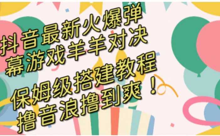 抖音最新火爆弹幕游戏羊羊对决，保姆级搭建开播教程，撸音浪直接撸到爽！