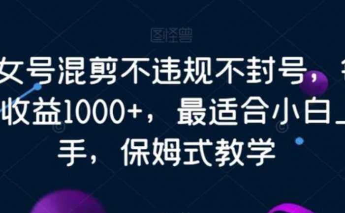 美女号混剪不违规不封号，每日收益1000+，最适合小白上手，保姆式教学