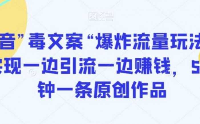 抖音”毒文案“爆炸流量玩法，实现一边引流一边赚钱，5分钟一条原创作品【揭秘】