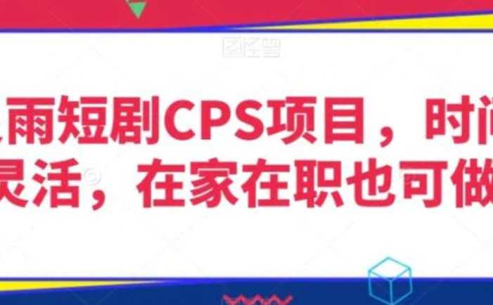 灵雨短剧CPS项目，时间灵活，在家在职也可做