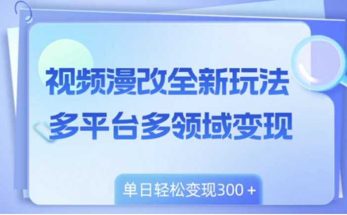 视频漫改全新玩法，多平台多领域变现，小白轻松上手，单日变现300＋