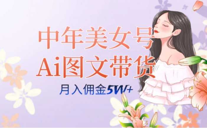 中年美女号ai图文带货3.0玩法，单号月入五位数，可多账号矩阵，全AI创作…