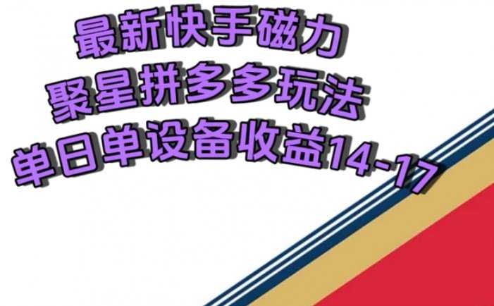 最新快手磁力聚星撸拼多多玩法，单设备单日收益14—17元