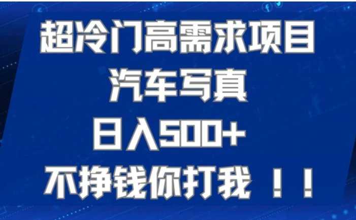 超冷门高需求项目汽车写真 日入500+ 不挣钱你打我!极力推荐！！