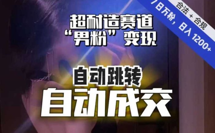 超耐造赛道】7日实打实万粉，日入1200+，自动跳转，自动交付，男粉变现，YYDS！