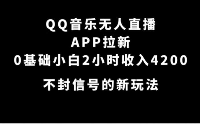 QQ音乐无人直播APP拉新，0基础小白2小时收入4200 不封号新玩法(附500G素材)