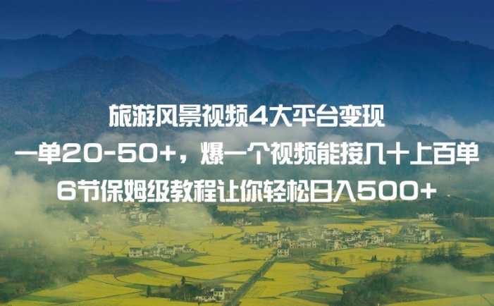 旅游风景视频4大平台变现 一单20-50+，爆一个视频能接几十上百单 6节保姆级