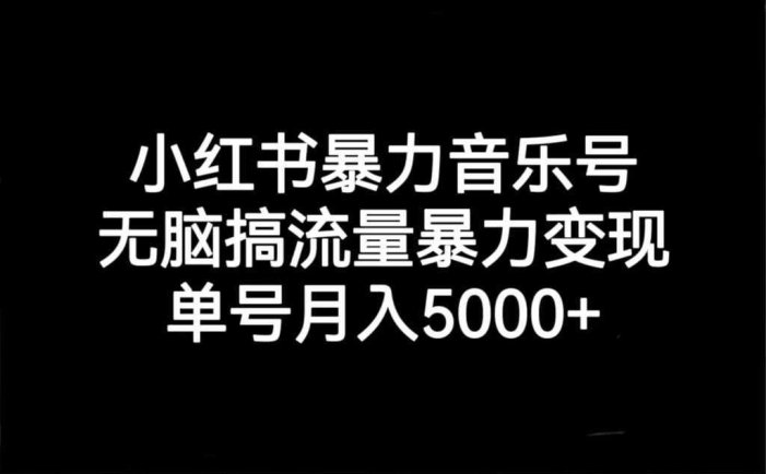 小红书暴力音乐号，无脑搞流量暴力变现，单号月入5000+