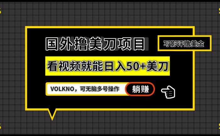 国外撸美刀项目，VOLKNO看视频就能日入50+美刀，可无脑多号操作