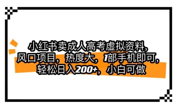 小红书卖成人高考虚拟资料，风口项目，热度大，1部手机即可，轻松日入200+