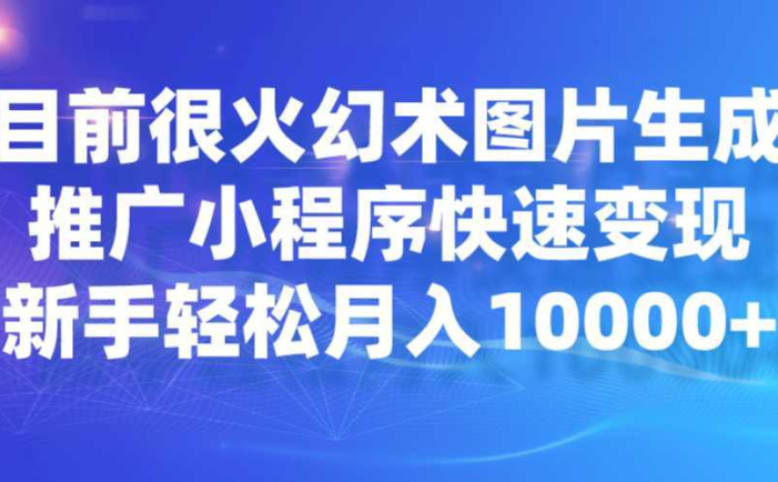 目前很火幻术图片生成，推广小程序快速变现，新手轻松月入10000+