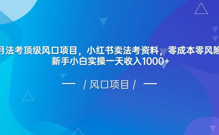 8月法考顶级风口项目，小红书卖法考资料，零成本零风险，新手小白实操一天