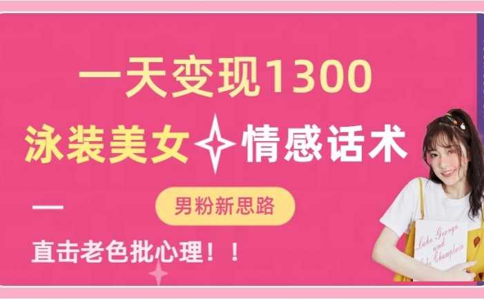 一天变现1300，泳装美女+情感话术，提供素材，无脑矩阵操作