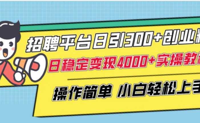 招聘平台日引300+创业粉，日稳定变现4000+实操教程小白轻松上手！